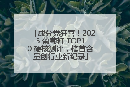 成分党狂喜！2025 葡萄籽 TOP10 硬核测评，榜首含量创行业新纪录