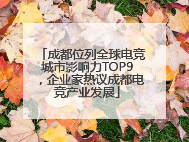 成都位列全球电竞城市影响力TOP9，企业家热议成都电竞产业发展