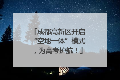 成都高新区开启“空地一体”模式，为高考护航！