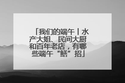 我们的端午丨水产大姐、民间大厨和百年老店，有哪些端午“鳝”招