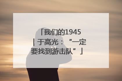 我们的1945｜于高光：“一定要找到游击队”
