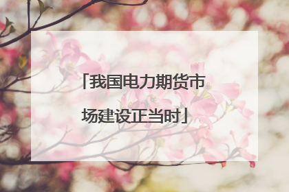 我国电力期货市场建设正当时