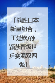 战胜日本新星组合，王楚钦/孙颖莎晋级世乒赛混双四强