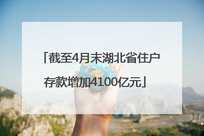 截至4月末湖北省住户存款增加4100亿元