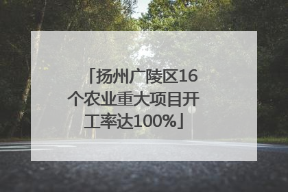 扬州广陵区16个农业重大项目开工率达100%