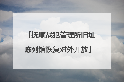抚顺战犯管理所旧址陈列馆恢复对外开放