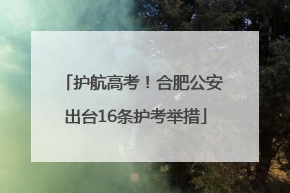 护航高考！合肥公安出台16条护考举措