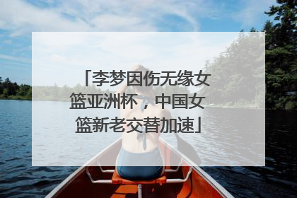 李梦因伤无缘女篮亚洲杯，中国女篮新老交替加速