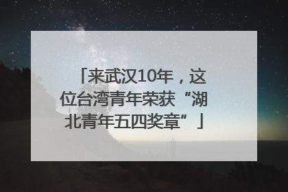 来武汉10年，这位台湾青年荣获“湖北青年五四奖章”