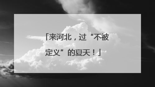 来河北，过“不被定义”的夏天！