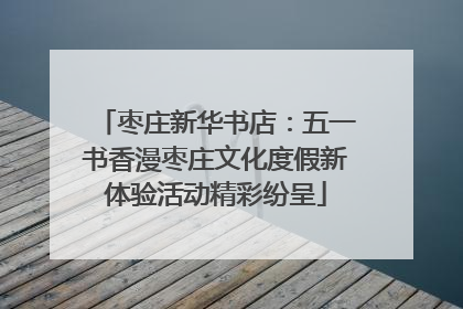 枣庄新华书店：五一书香漫枣庄文化度假新体验活动精彩纷呈