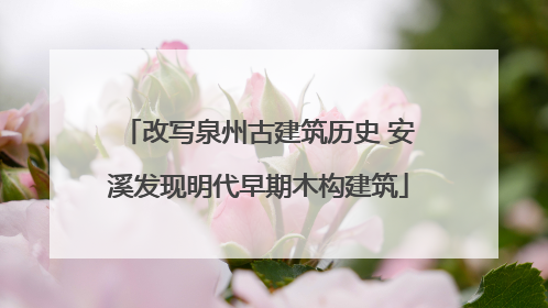 改写泉州古建筑历史 安溪发现明代早期木构建筑