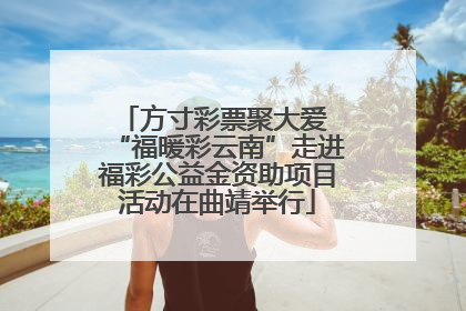 方寸彩票聚大爱 “福暖彩云南”走进福彩公益金资助项目活动在曲靖举行