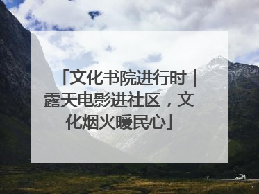 文化书院进行时｜露天电影进社区，文化烟火暖民心