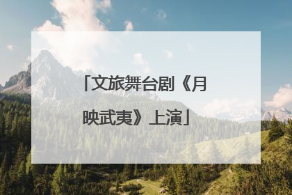 文旅舞台剧《月映武夷》上演