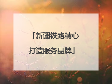 新疆铁路精心打造服务品牌