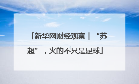 新华网财经观察｜“苏超”，火的不只是足球