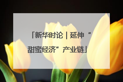 新华时论｜延伸“甜蜜经济”产业链