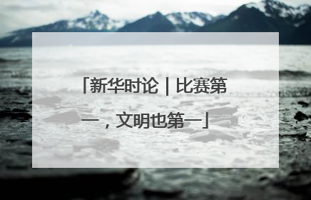 新华时论｜比赛第一，文明也第一