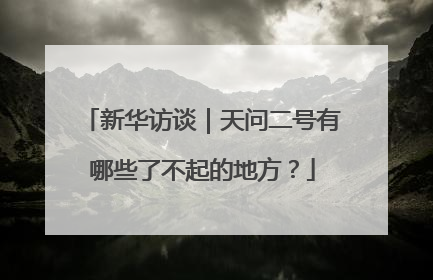 新华访谈｜天问二号有哪些了不起的地方？