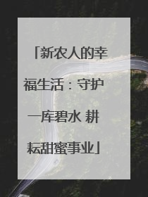 新农人的幸福生活：守护一库碧水 耕耘甜蜜事业