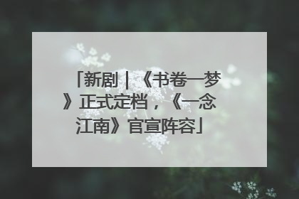 新剧｜《书卷一梦》正式定档，《一念江南》官宣阵容