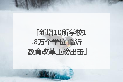 新增10所学校1.8万个学位 临沂教育改革重磅出击