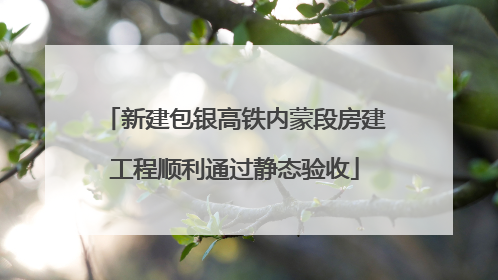 新建包银高铁内蒙段房建工程顺利通过静态验收