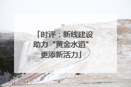 时评：新线建设助力“黄金水道”更添新活力