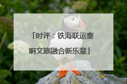 时评：铁海联运奏响文旅融合新乐章