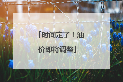 时间定了！油价即将调整