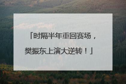 时隔半年重回赛场，樊振东上演大逆转！