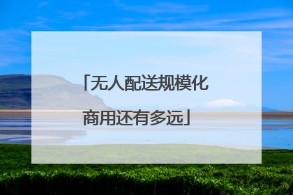无人配送规模化商用还有多远