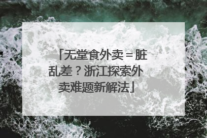无堂食外卖＝脏乱差？浙江探索外卖难题新解法