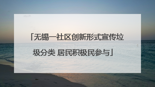 无锡一社区创新形式宣传垃圾分类 居民积极民参与