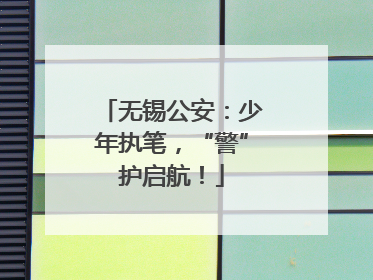 无锡公安：少年执笔，“警”护启航！