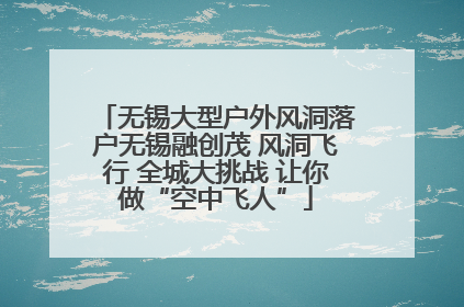 无锡大型户外风洞落户无锡融创茂 风洞飞行 全城大挑战 让你做“空中飞人”