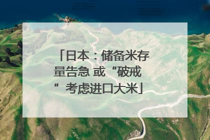 日本：储备米存量告急 或“破戒”考虑进口大米