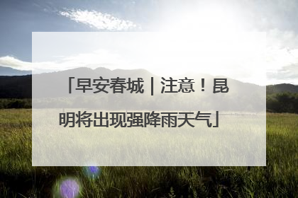 早安春城｜注意！昆明将出现强降雨天气