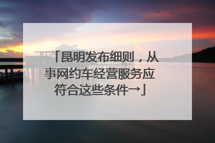昆明发布细则，从事网约车经营服务应符合这些条件→