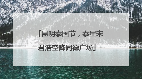 昆明泰国节，泰星宋君浩空降同德广场