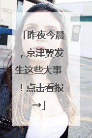 昨夜今晨，京津冀发生这些大事！点击看报→