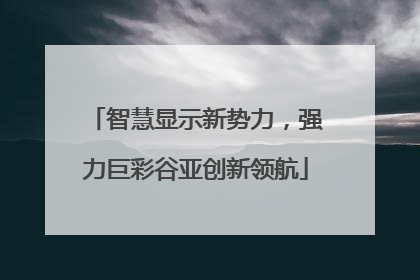 智慧显示新势力，强力巨彩谷亚创新领航