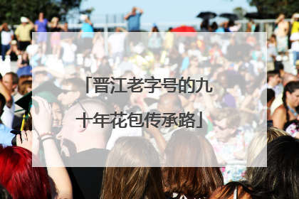 晋江老字号的九十年花包传承路