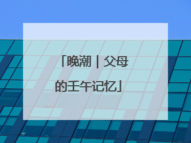 晚潮｜父母的壬午记忆