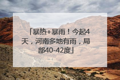 暴热+暴雨！今起4天，河南多地有雨，局部40-42度