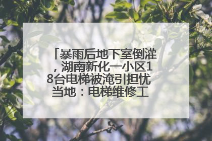 暴雨后地下室倒灌，湖南新化一小区18台电梯被淹引担忧 当地：电梯维修工作正逐步实施