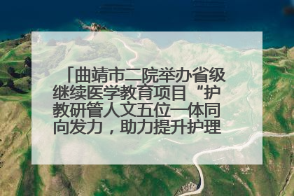 曲靖市二院举办省级继续医学教育项目“护教研管人文五位一体同向发力，助力提升护理效能学习班”