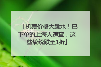 机票价格大跳水！已下单的上海人速查，这些统统跌至1折