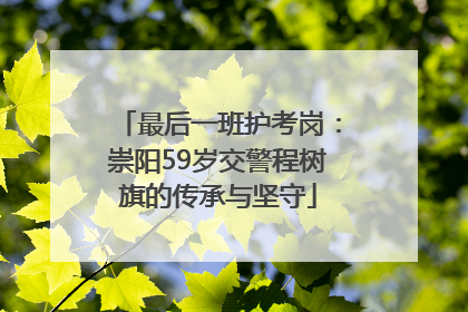 最后一班护考岗：崇阳59岁交警程树旗的传承与坚守